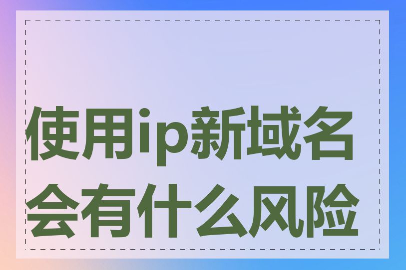 使用ip新域名会有什么风险吗