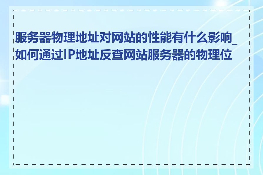 服务器物理地址对网站的性能有什么影响_如何通过IP地址反查网站服务器的物理位置