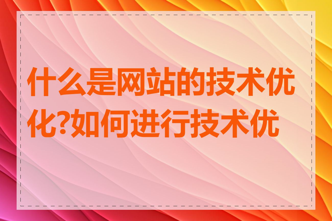 什么是网站的技术优化?如何进行技术优化