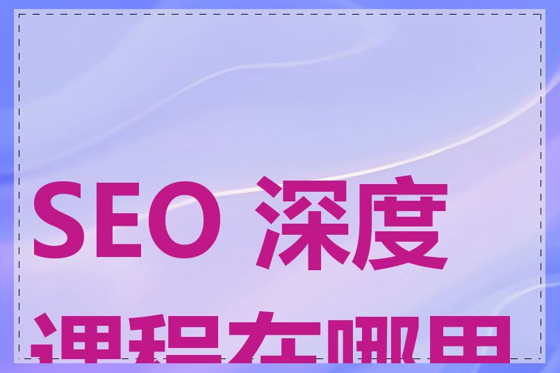 SEO 深度课程在哪里上