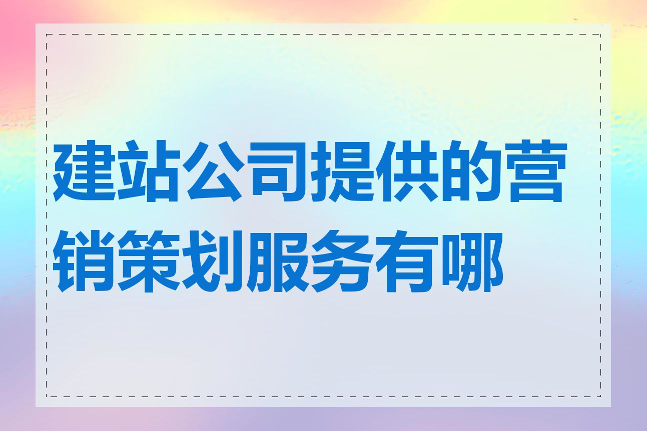 建站公司提供的营销策划服务有哪些