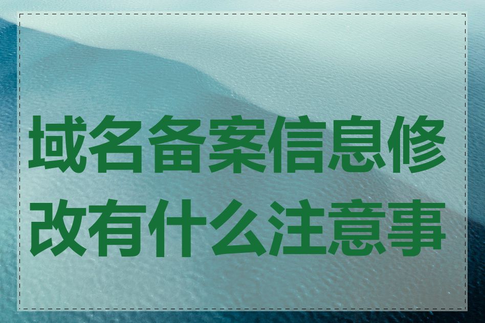 域名备案信息修改有什么注意事项