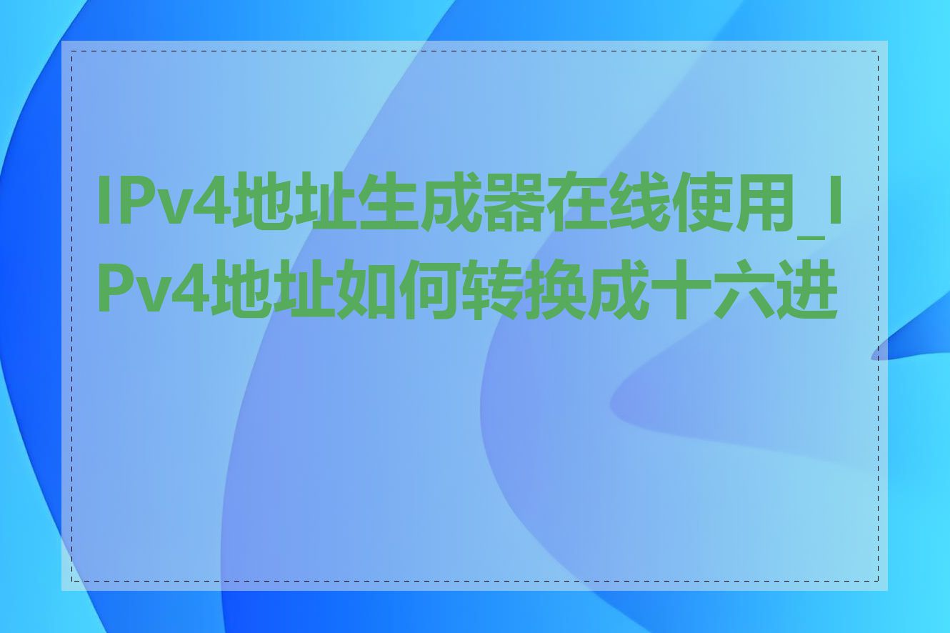 IPv4地址生成器在线使用_IPv4地址如何转换成十六进制