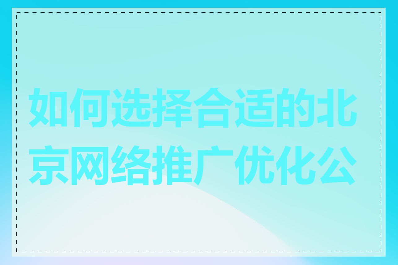 如何选择合适的北京网络推广优化公司