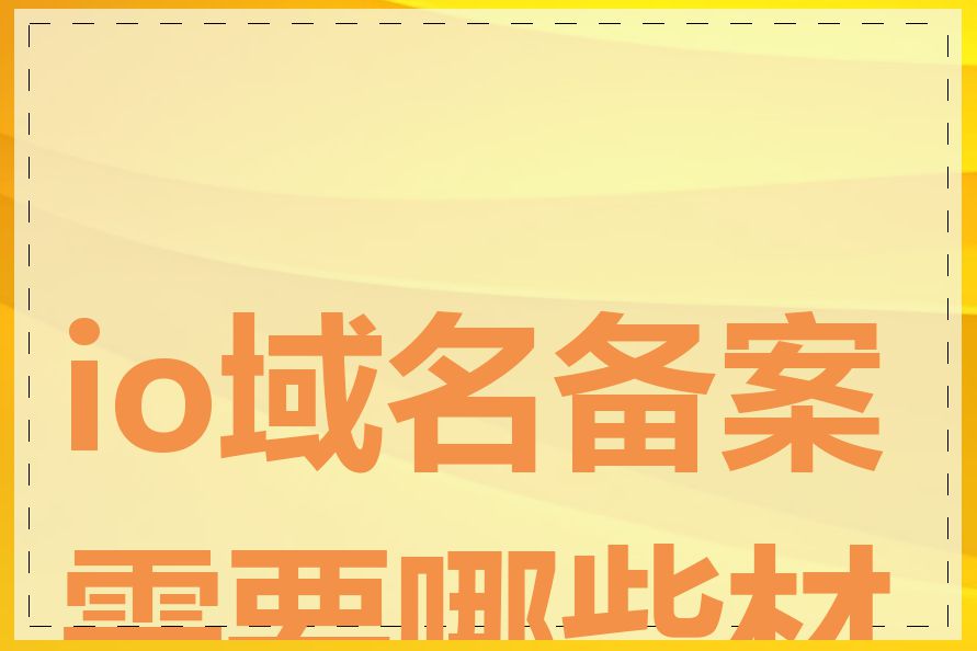 io域名备案需要哪些材料