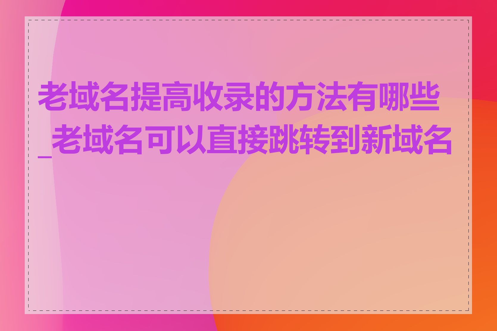 老域名提高收录的方法有哪些_老域名可以直接跳转到新域名吗