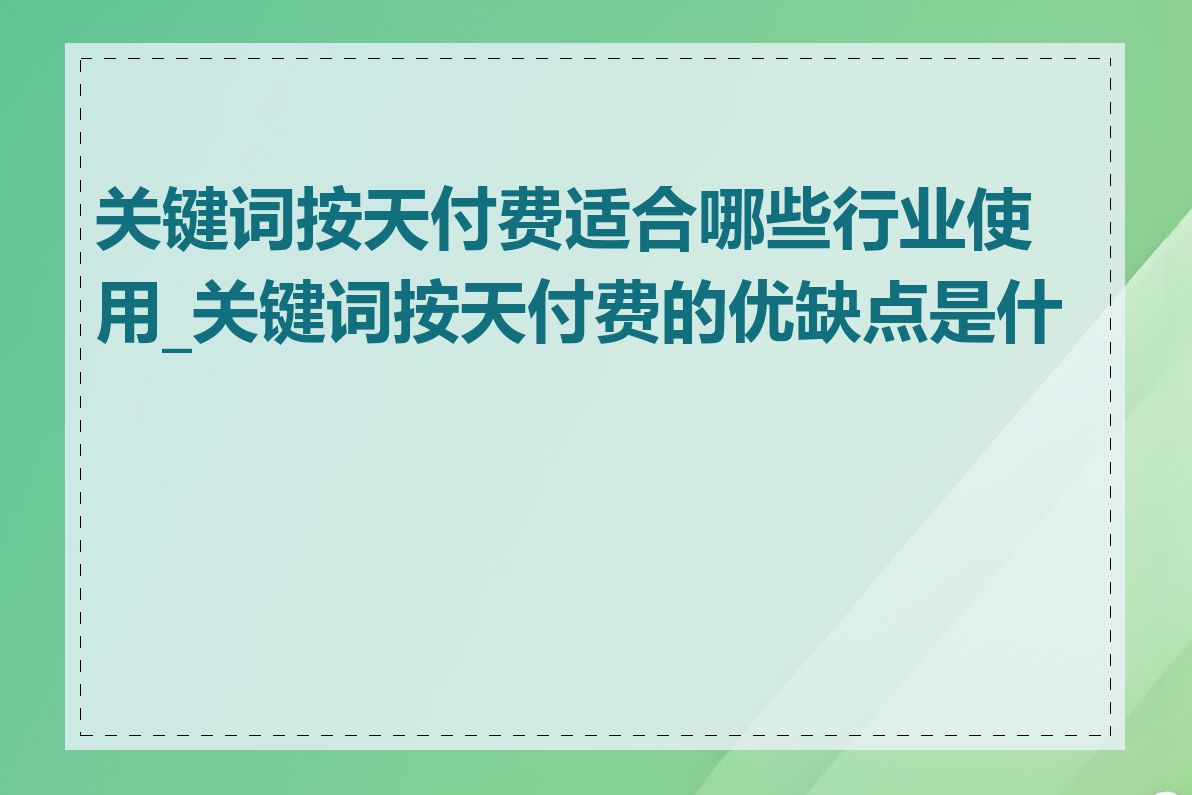 关键词按天付费适合哪些行业使用_关键词按天付费的优缺点是什么