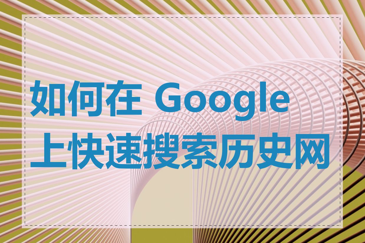 如何在 Google 上快速搜索历史网页