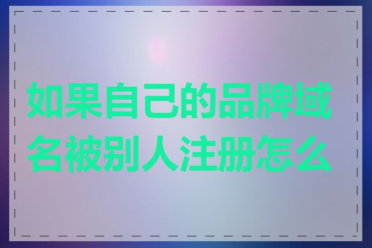 如果自己的品牌域名被别人注册怎么办