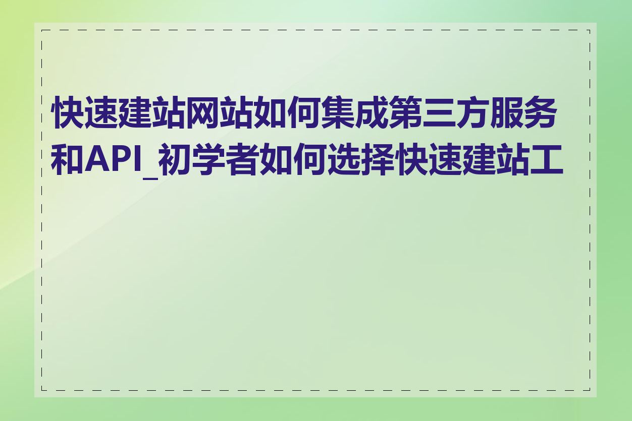 快速建站网站如何集成第三方服务和API_初学者如何选择快速建站工具