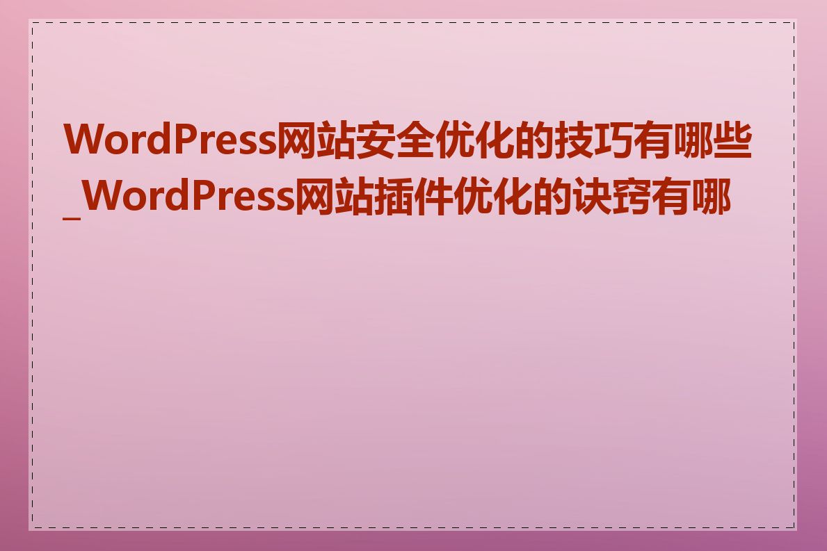 WordPress网站安全优化的技巧有哪些_WordPress网站插件优化的诀窍有哪些