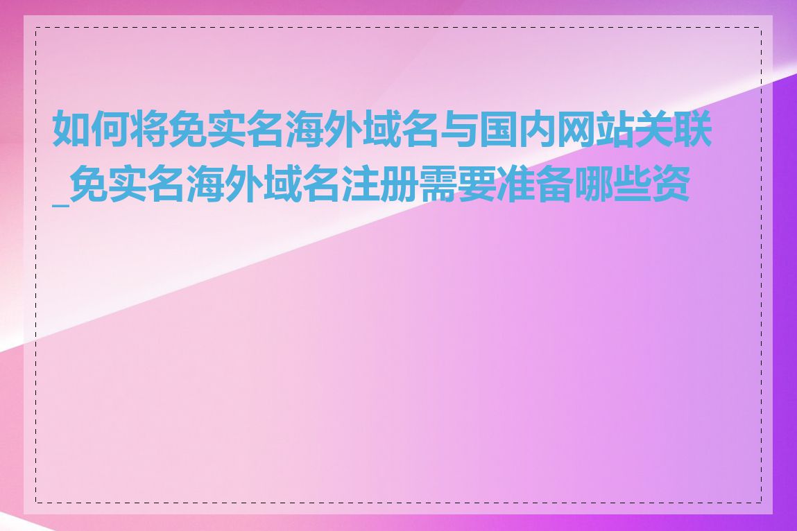 如何将免实名海外域名与国内网站关联_免实名海外域名注册需要准备哪些资料