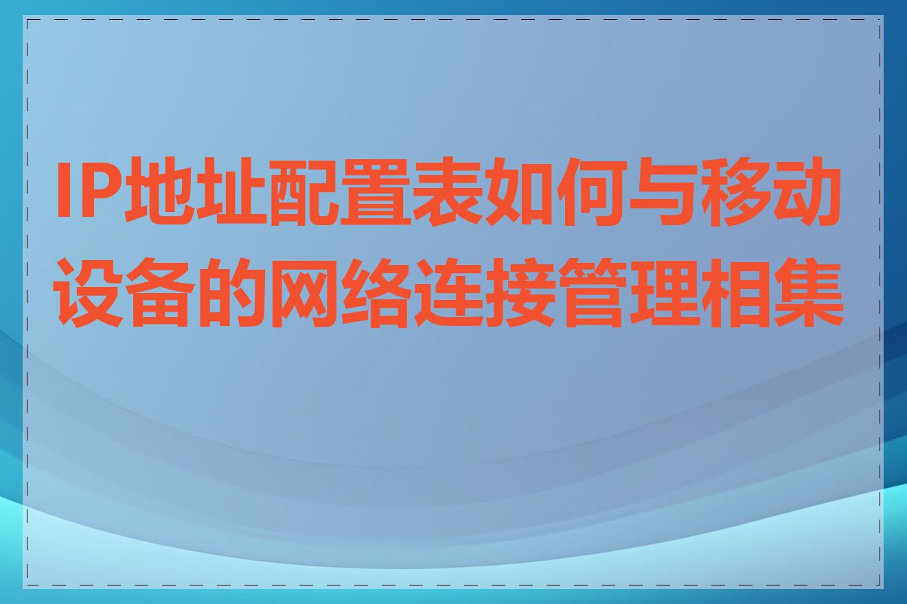 IP地址配置表如何与移动设备的网络连接管理相集成