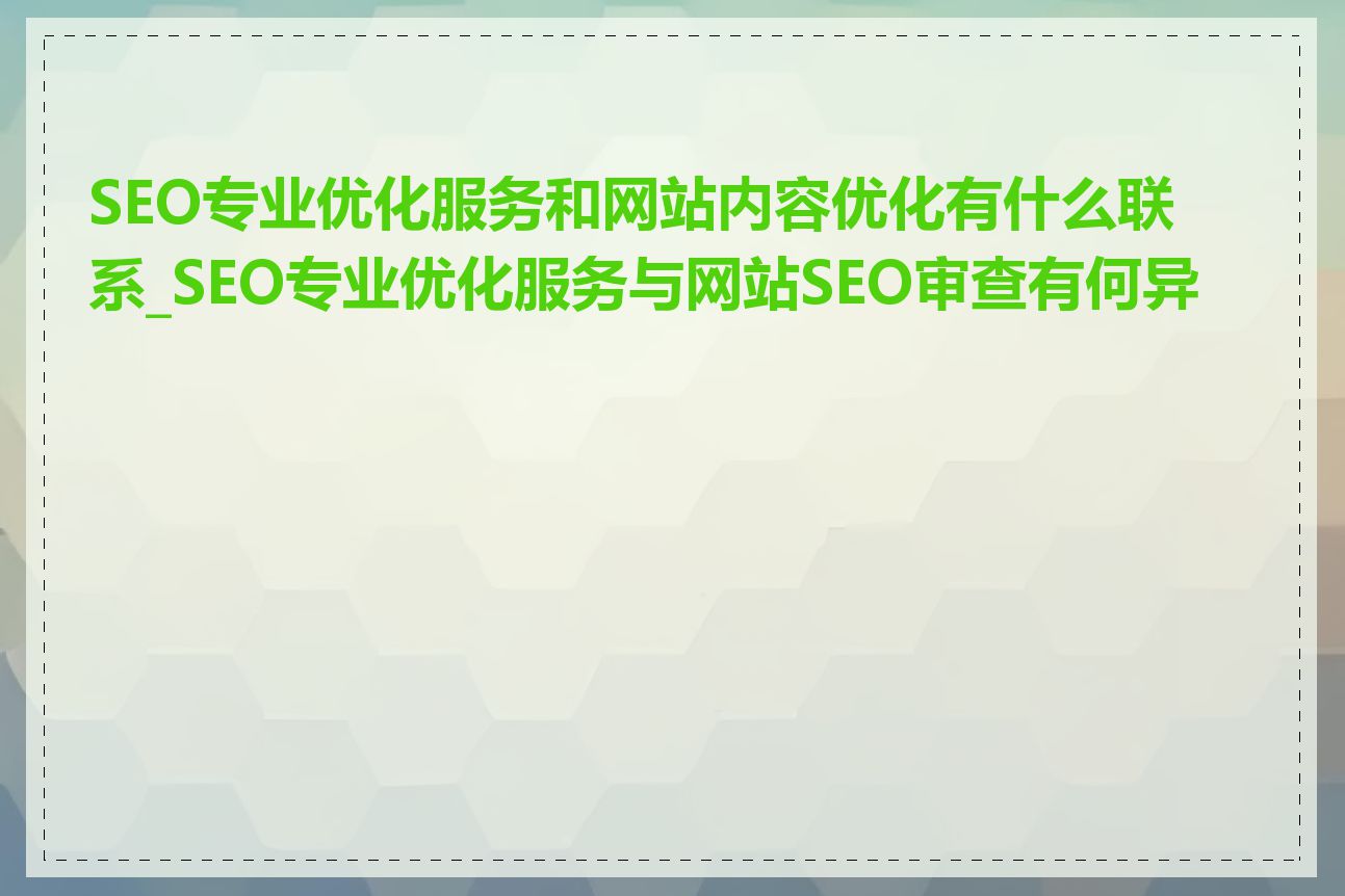 SEO专业优化服务和网站内容优化有什么联系_SEO专业优化服务与网站SEO审查有何异同