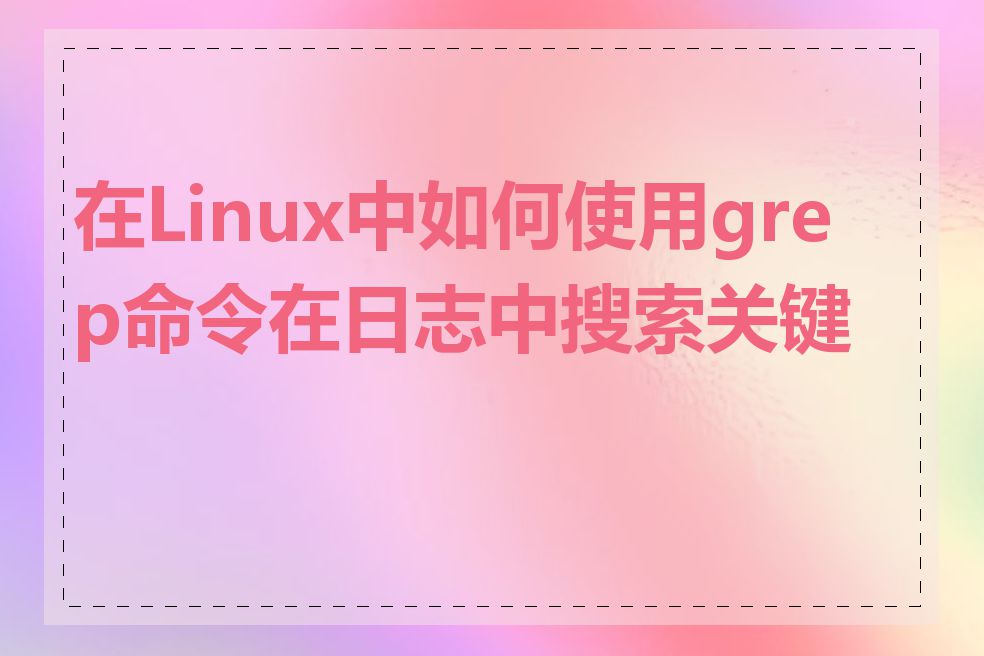 在Linux中如何使用grep命令在日志中搜索关键字