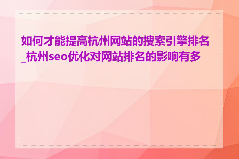 如何才能提高杭州网站的搜索引擎排名_杭州seo优化对网站排名的影响有多大