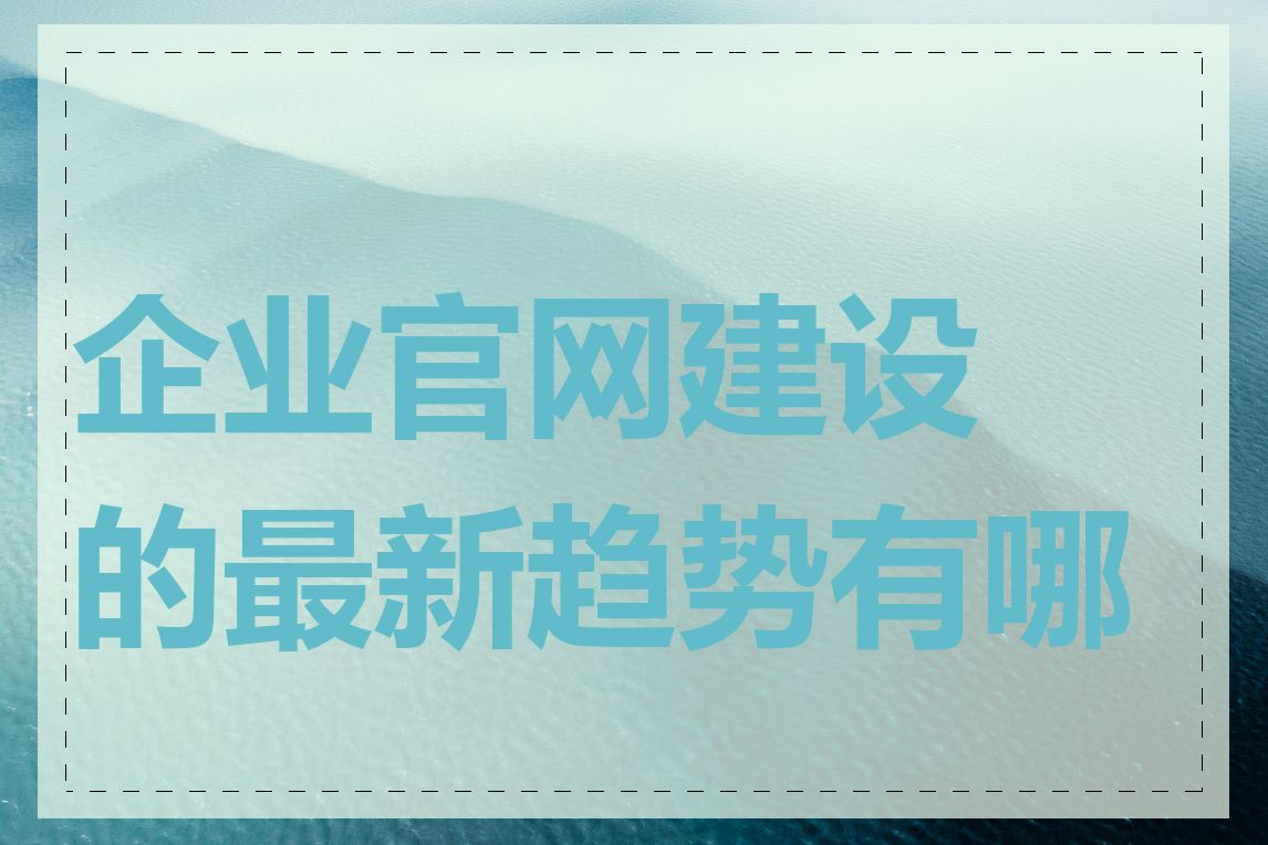 企业官网建设的最新趋势有哪些