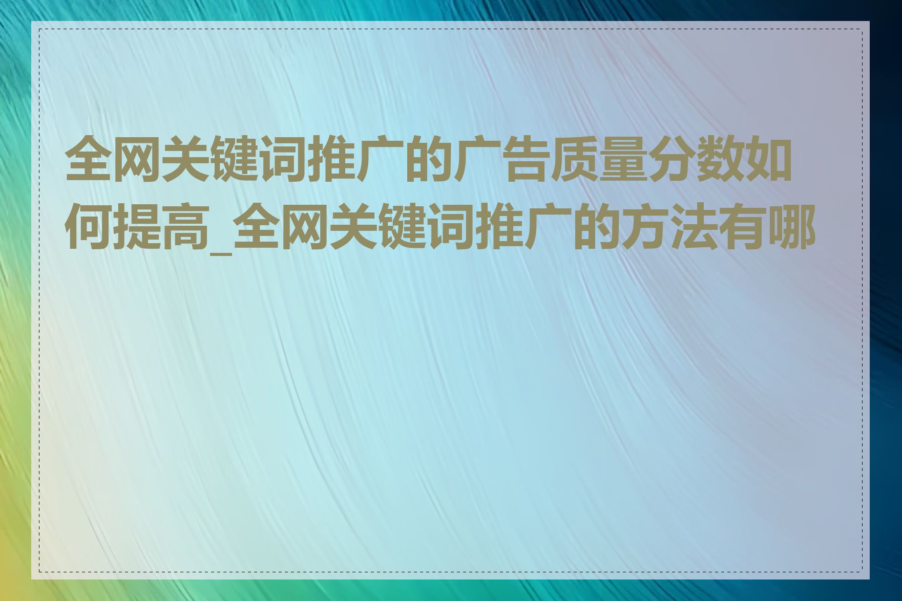 全网关键词推广的广告质量分数如何提高_全网关键词推广的方法有哪些