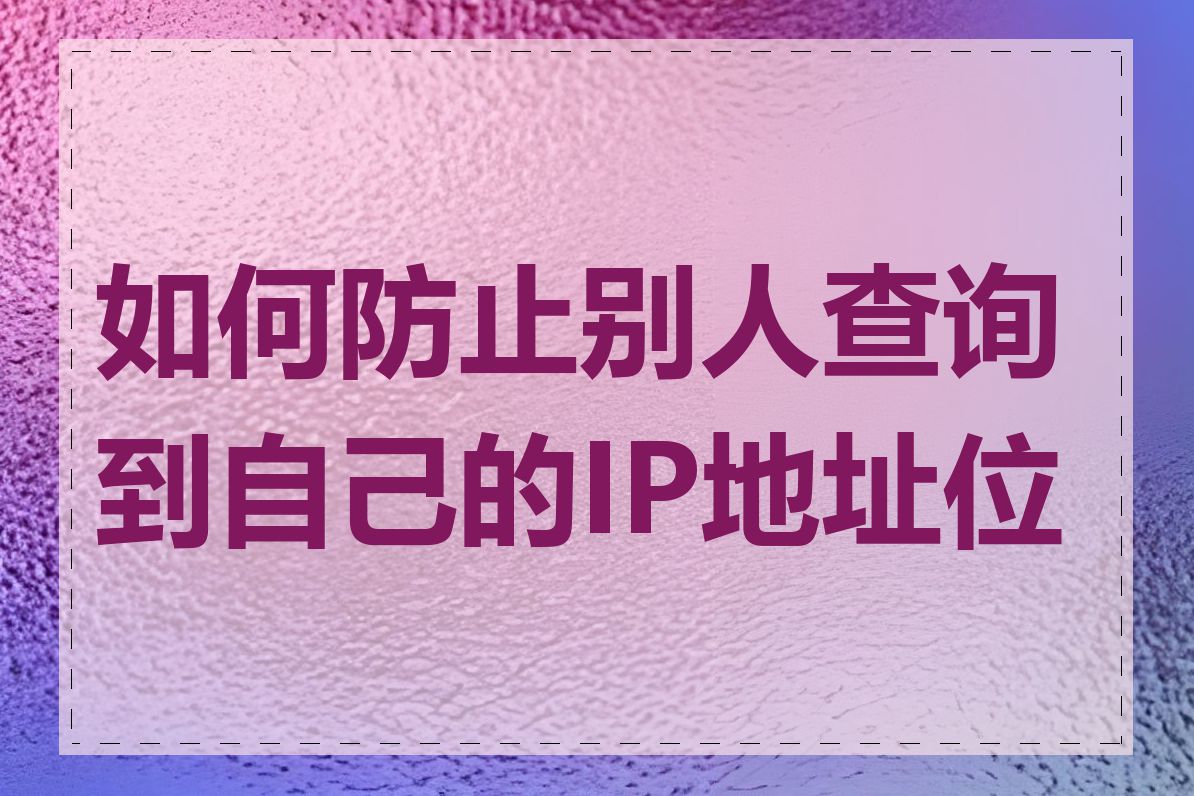 如何防止别人查询到自己的IP地址位置