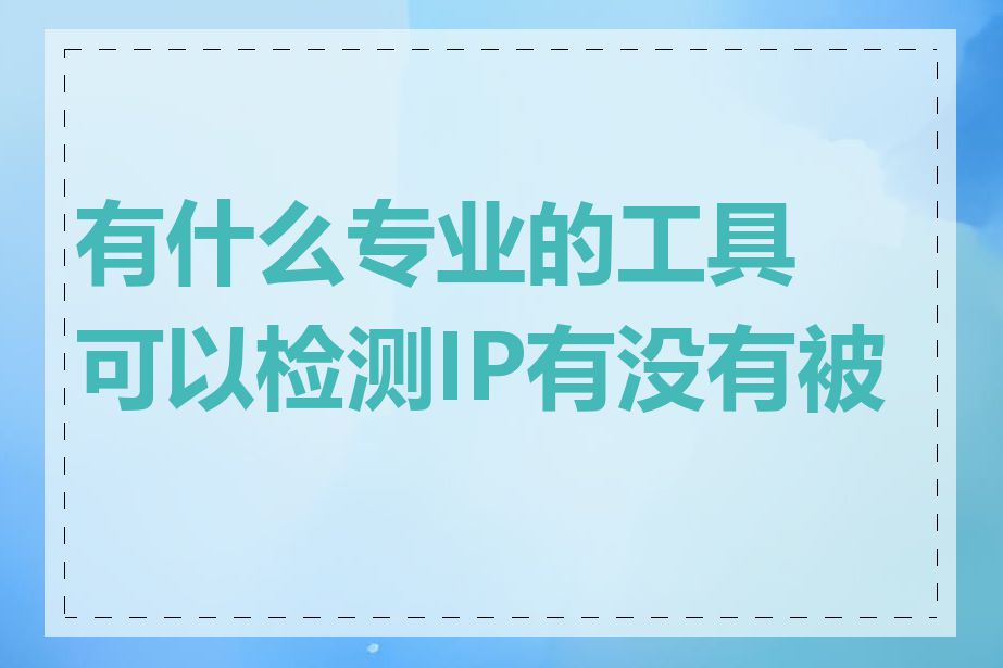 有什么专业的工具可以检测IP有没有被墙