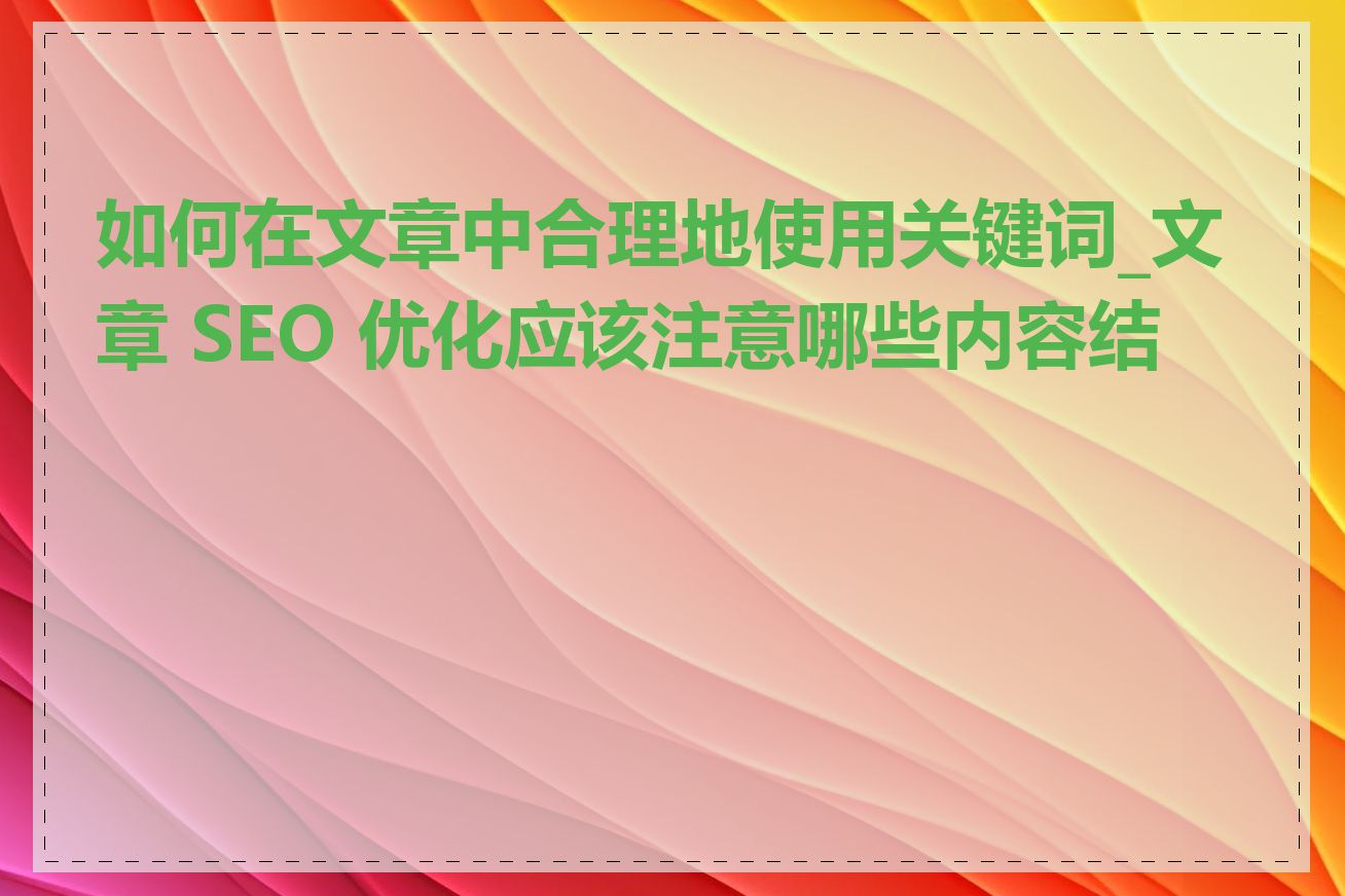 如何在文章中合理地使用关键词_文章 SEO 优化应该注意哪些内容结构