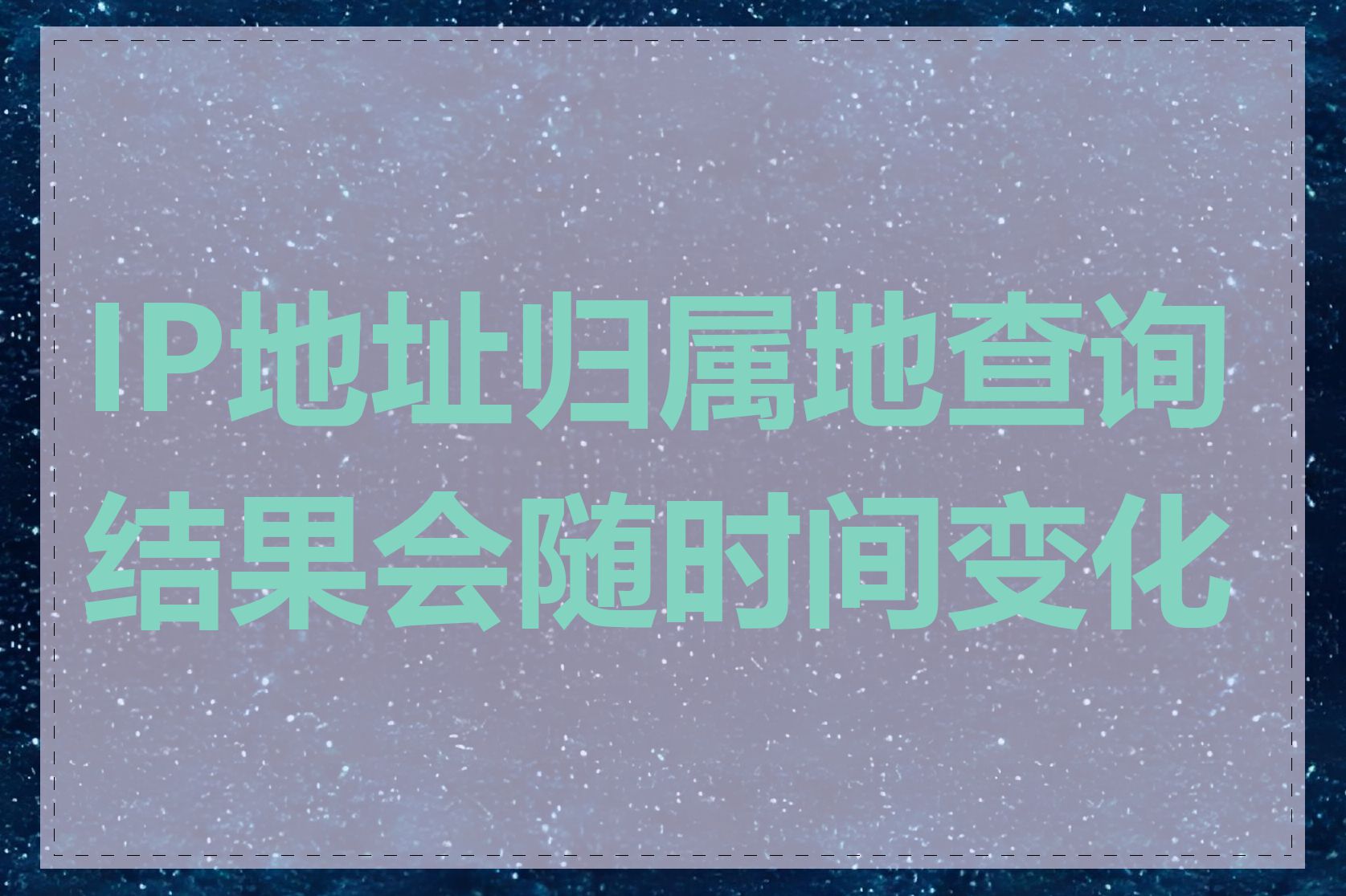 IP地址归属地查询结果会随时间变化吗