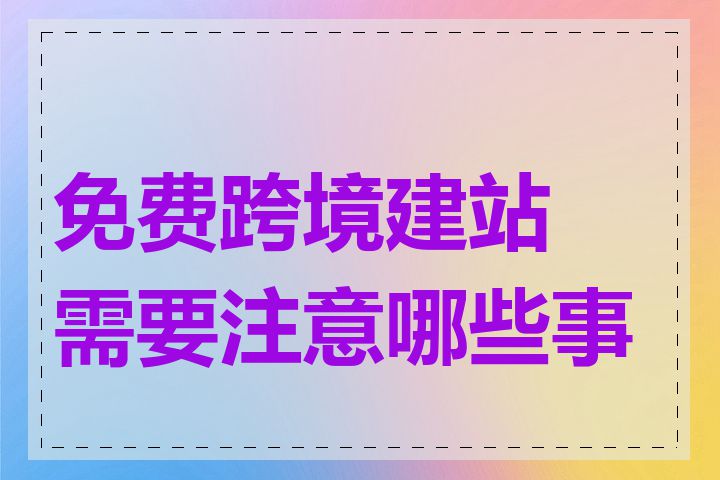 免费跨境建站需要注意哪些事项