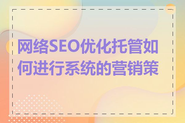 网络SEO优化托管如何进行系统的营销策略