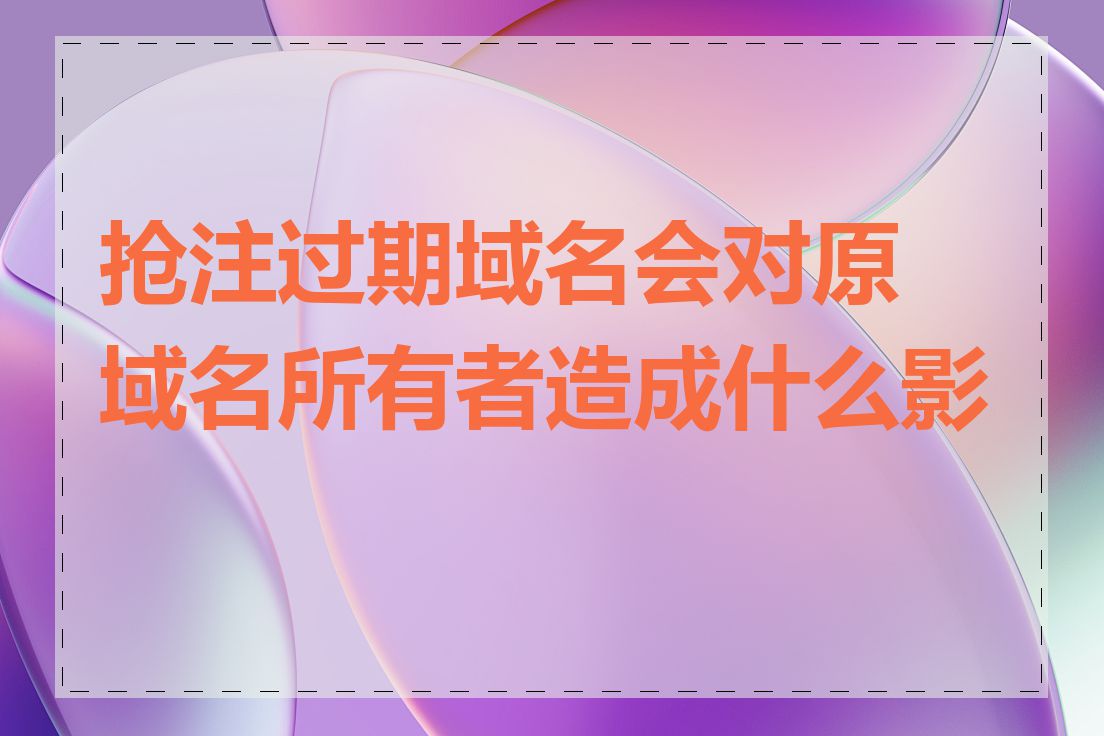 抢注过期域名会对原域名所有者造成什么影响