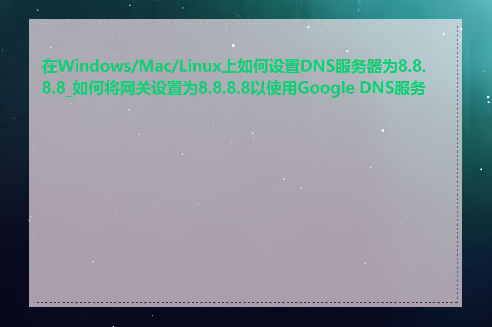 在Windows/Mac/Linux上如何设置DNS服务器为8.8.8.8_如何将网关设置为8.8.8.8以使用Google DNS服务器