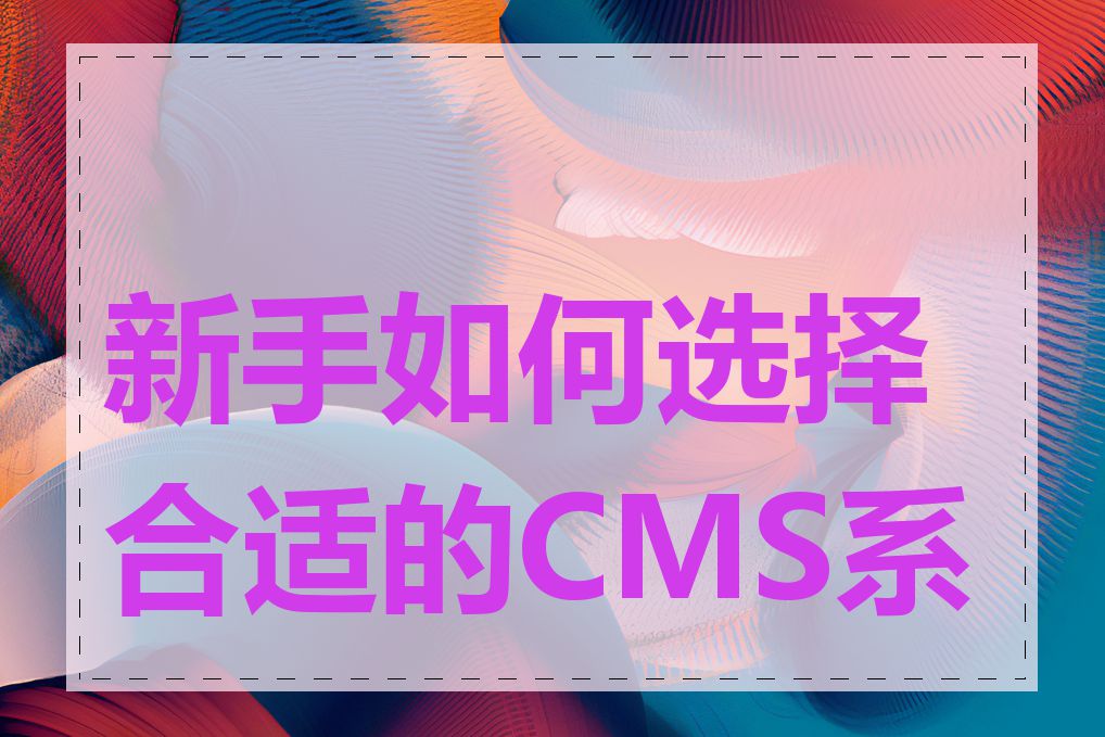 新手如何选择合适的CMS系统