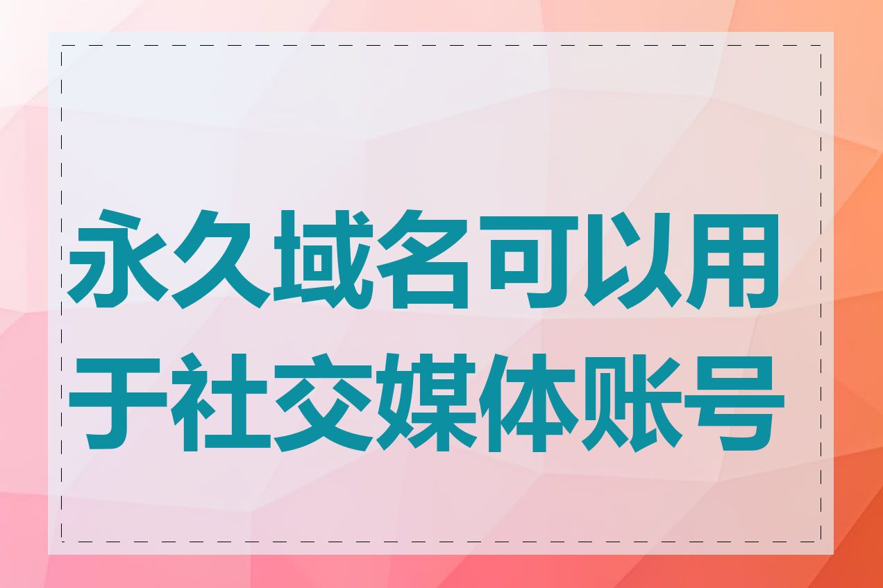 永久域名可以用于社交媒体账号吗