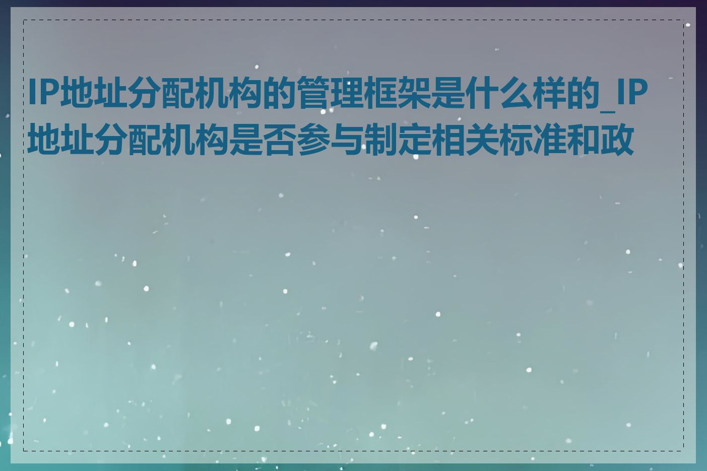 IP地址分配机构的管理框架是什么样的_IP地址分配机构是否参与制定相关标准和政策