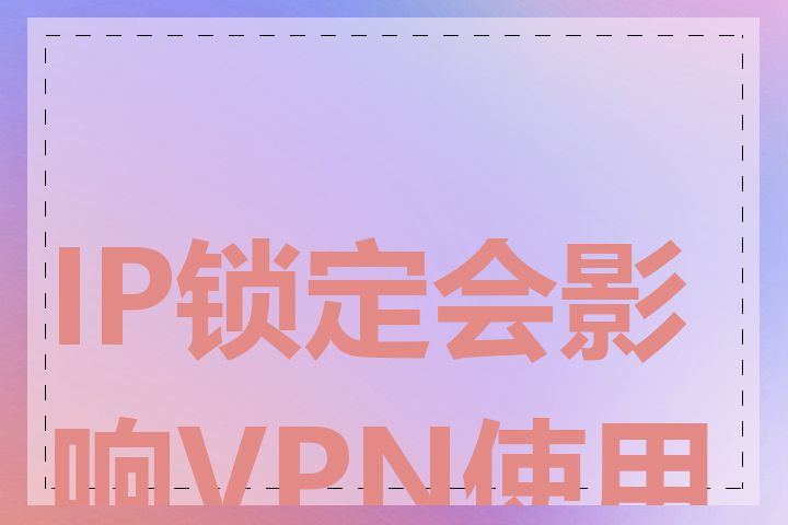 IP锁定会影响VPN使用吗