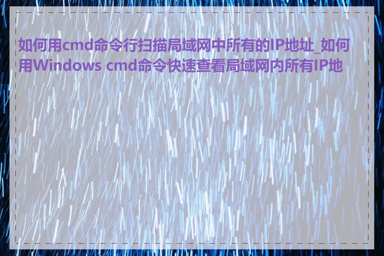 如何用cmd命令行扫描局域网中所有的IP地址_如何用Windows cmd命令快速查看局域网内所有IP地址