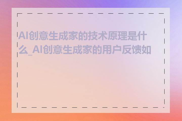 AI创意生成家的技术原理是什么_AI创意生成家的用户反馈如何