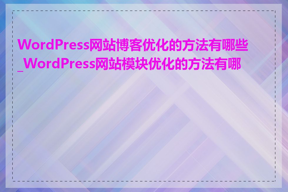 WordPress网站博客优化的方法有哪些_WordPress网站模块优化的方法有哪些