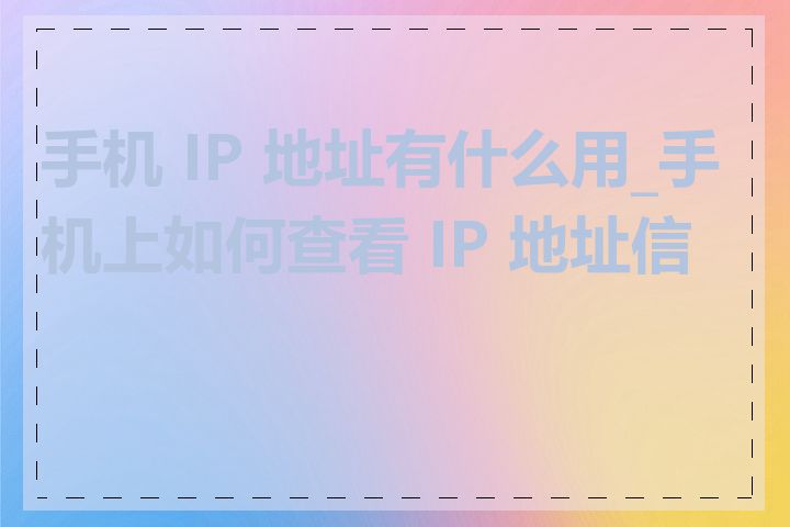 手机 IP 地址有什么用_手机上如何查看 IP 地址信息