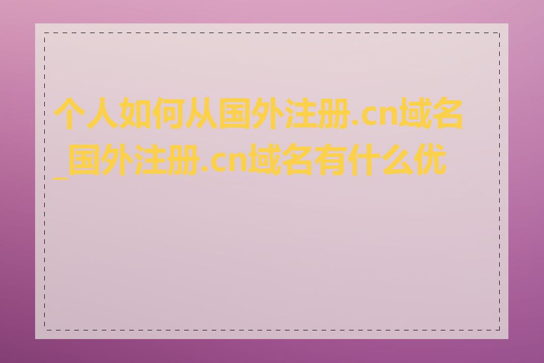 个人如何从国外注册.cn域名_国外注册.cn域名有什么优势