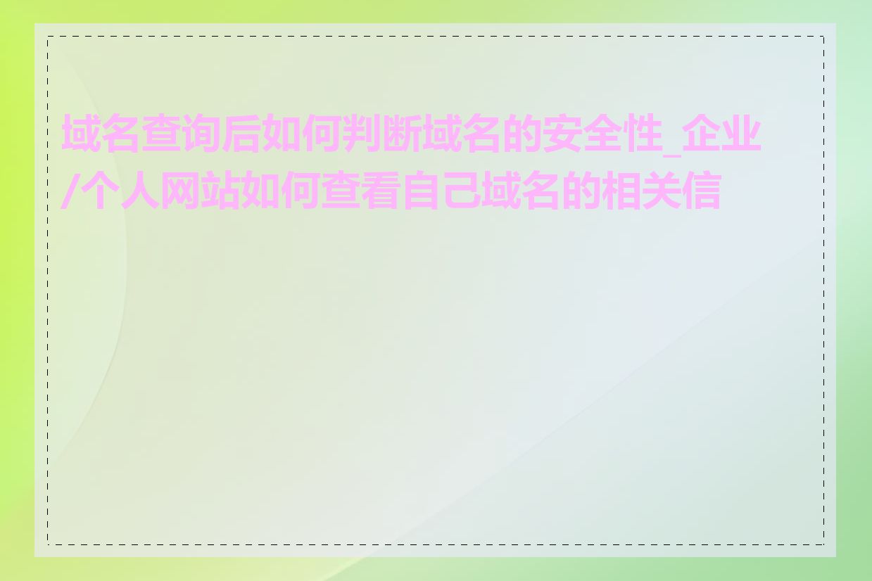 域名查询后如何判断域名的安全性_企业/个人网站如何查看自己域名的相关信息