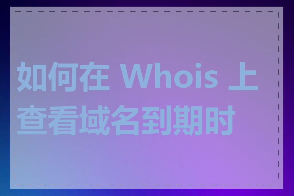 如何在 Whois 上查看域名到期时间