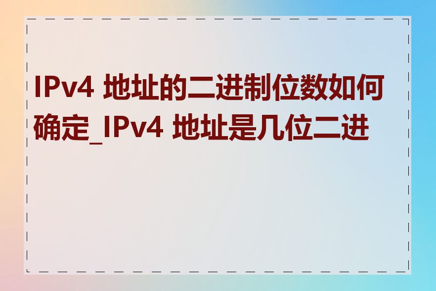 IPv4 地址的二进制位数如何确定_IPv4 地址是几位二进制