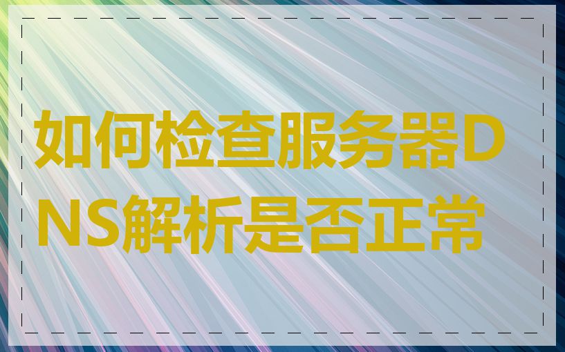 如何检查服务器DNS解析是否正常