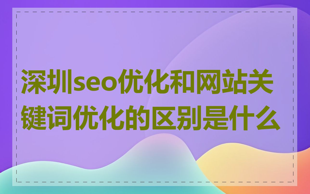 深圳seo优化和网站关键词优化的区别是什么