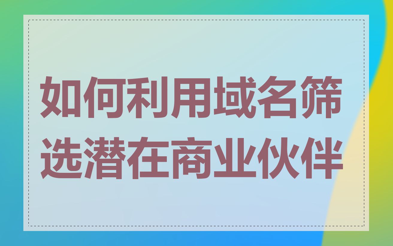 如何利用域名筛选潜在商业伙伴