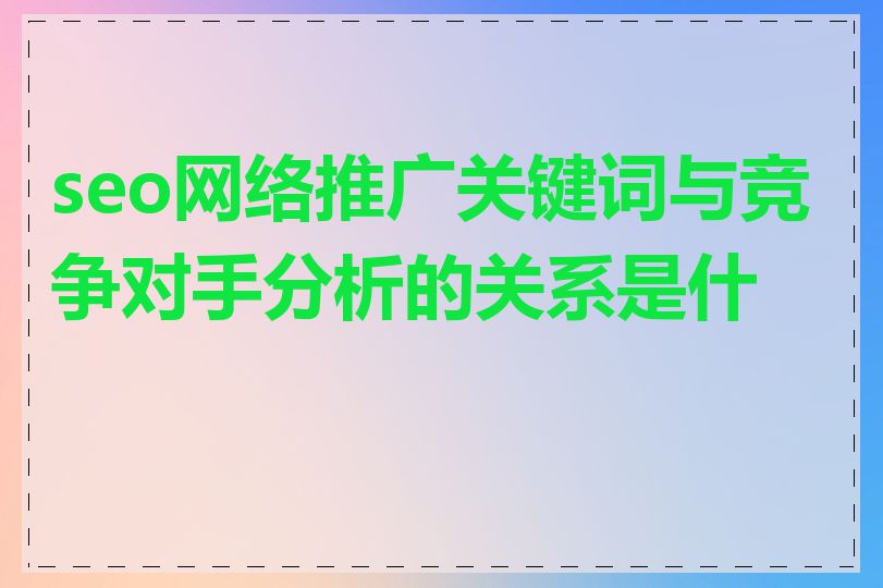 seo网络推广关键词与竞争对手分析的关系是什么