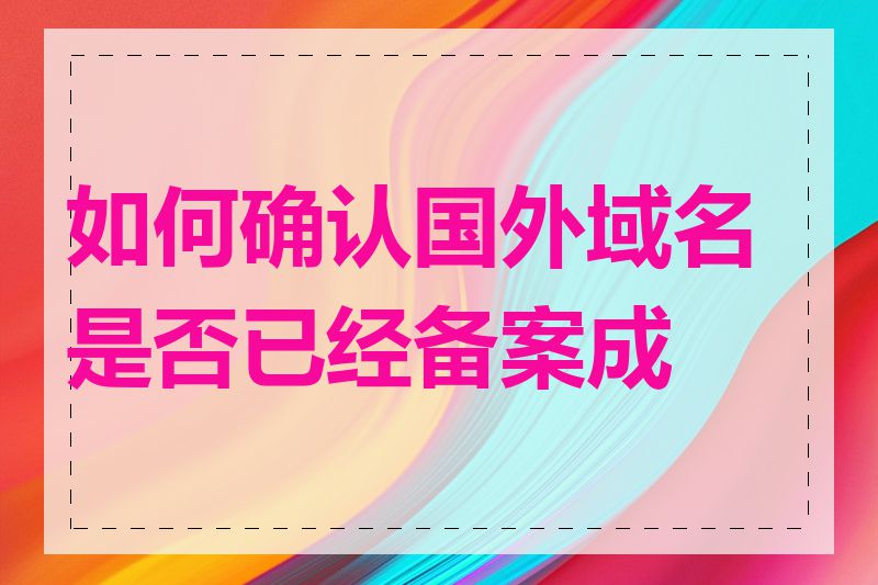 如何确认国外域名是否已经备案成功