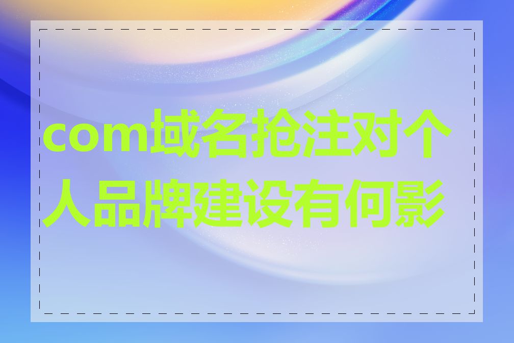 com域名抢注对个人品牌建设有何影响