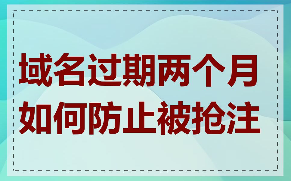 域名过期两个月如何防止被抢注