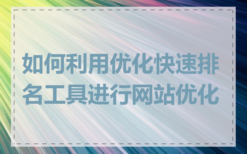 如何利用优化快速排名工具进行网站优化